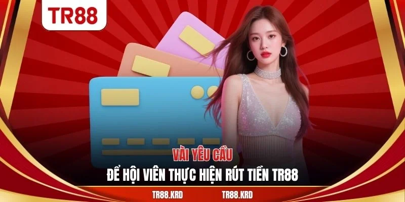 Vài yêu cầu để hội viên thực hiện rút tiền TR88