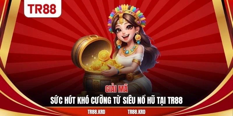 Giải mã sức hút khó cưỡng từ siêu nổ hũ tại TR88