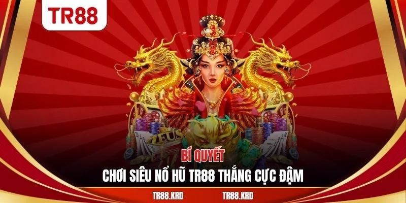 Bí quyết chơi siêu nổ hũ TR88 thắng cực đậm
