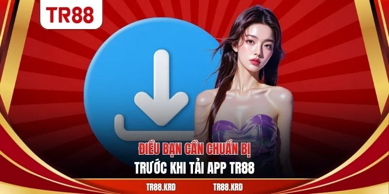 Điều bạn cần chuẩn bị trước khi tải app TR88